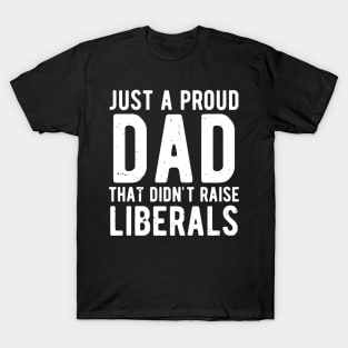 Just A Proud Dad That Didn't Raise Liberals Father's Day T-Shirt